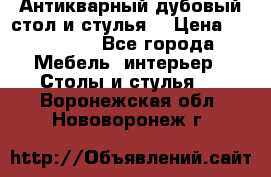 Антикварный дубовый стол и стулья  › Цена ­ 150 000 - Все города Мебель, интерьер » Столы и стулья   . Воронежская обл.,Нововоронеж г.